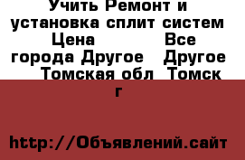  Учить Ремонт и установка сплит систем › Цена ­ 1 000 - Все города Другое » Другое   . Томская обл.,Томск г.